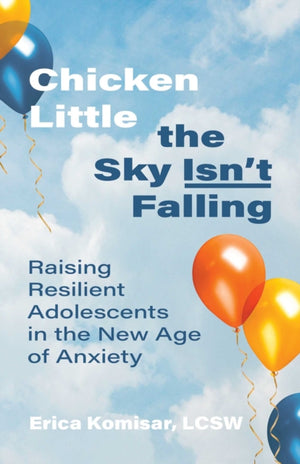 Chicken Little the Sky Isn't Falling, Raising Resilient Adolescents in the New Age of Anxiety