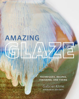 Amazing Glaze, Techniques, Recipes, Finishing, and Firing