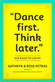 "Dance First. Think Later"