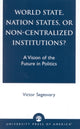 Book cover of: World State, Nation States, or Non-Centralized Institutions?. By: Victor Segesvary