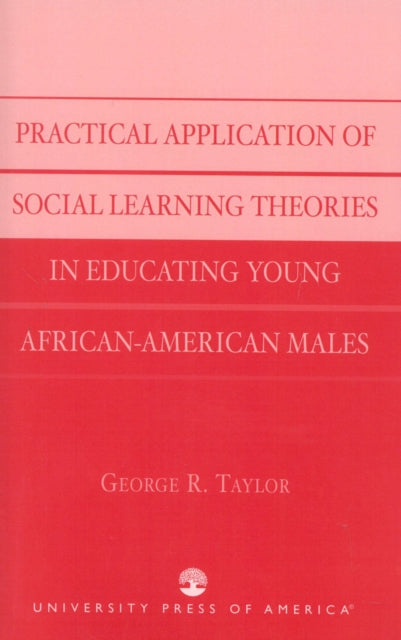 Book cover of: Practical Application of Social Learning Theories in Educating Young African-American Males. By: George R. Taylor
