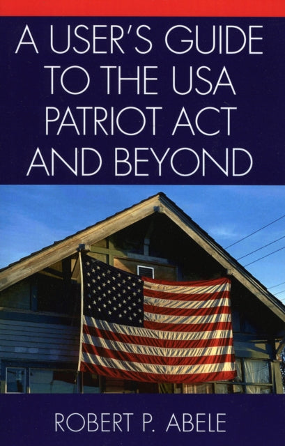 Book cover of: User's Guide to the USA PATRIOT Act and Beyond. By: Robert P. Abele