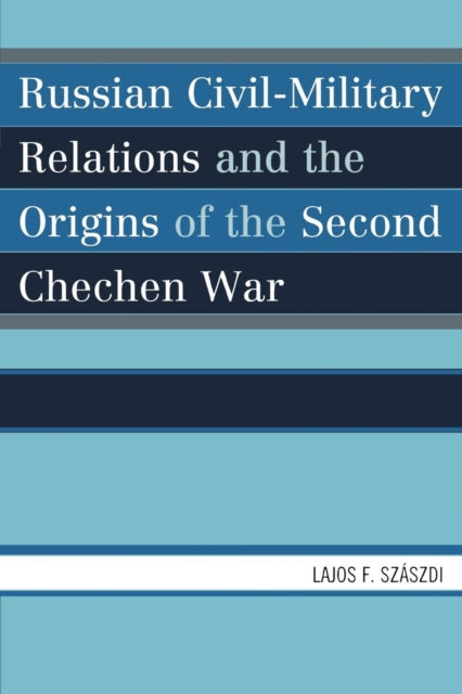 Book cover of: Russian Civil-Military Relations and the Origins of the Second Chechen War. By: Lajos F. Szászdi