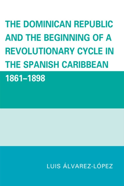Book cover of: Dominican Republic and the Beginning of a Revolutionary Cycle in the Spanish Caribbean. By: Luis Alvarez López