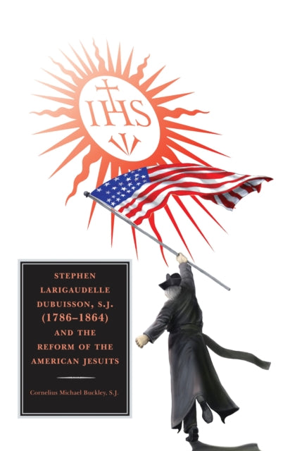 Book cover of: Stephen Larigaudelle Dubuisson, S.J. (1786–1864) and the Reform of the American Jesuits. By: Cornelius Michael Buckley