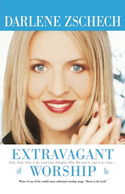 Book cover of: Extravagant Worship – Holy, Holy, Holy is the Lord God Almighty Who Was and Is, and Is to Come.... By: Darlene Zschech