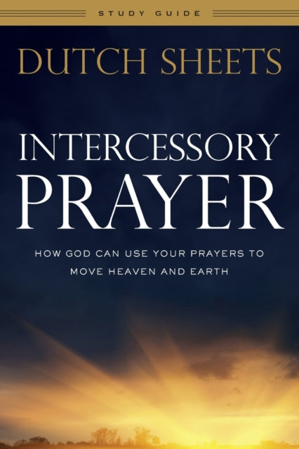 Book cover of: Intercessory Prayer Study Guide – How God Can Use Your Prayers to Move Heaven and Earth. By: Dutch Sheets