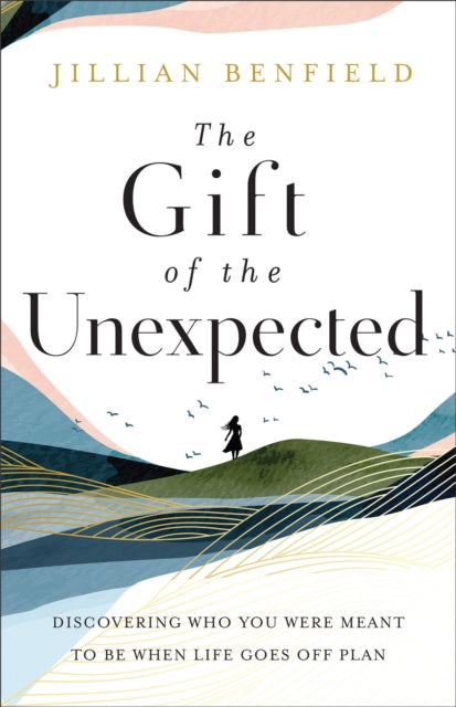 Book cover of: Gift of the Unexpected – Discovering Who You Were Meant to Be When Life Goes Off Plan. By: Jillian Benfield
