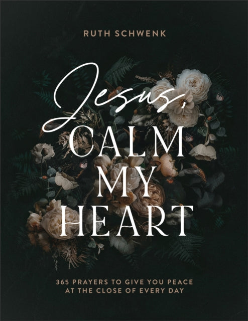 Book cover of: Jesus, Calm My Heart – 365 Prayers to Give You Peace at the Close of Every Day. By: Ruth Schwenk