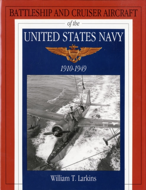 Book cover of: Battleship and Cruiser Aircraft of the United States Navy 1910-1949. By: William T. Larkins