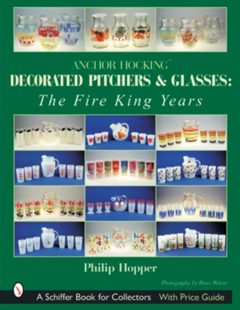 Book cover of: Anchor Hocking Decorated Pitchers and Glasses: The Fire King Years. By: Philip Hopper