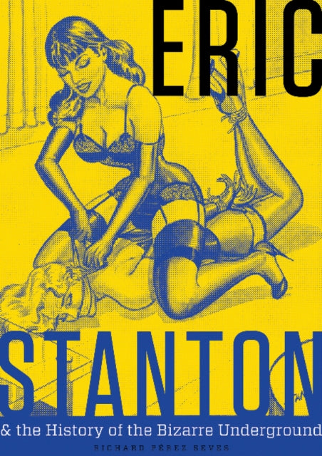 Book cover of: Eric Stanton & the History of the Bizarre Underground. By: Richard Pérez Seves