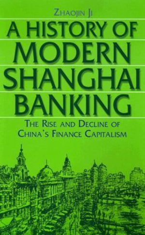 History of Modern Shanghai Banking: The Rise and Decline of China's Financial Capitalism