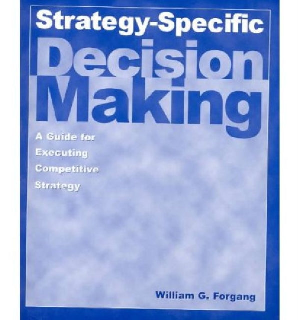 Book cover of: Strategy-specific Decision Making: A Guide for Executing Competitive Strategy. By: William G. Forgang
