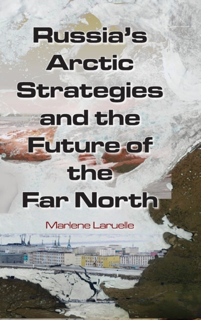 Book cover of: Russia's Arctic Strategies and the Future of the Far North. By: Marlène Laruelle