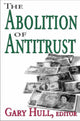 Book cover of: Abolition of Antitrust. By: Gary Hull