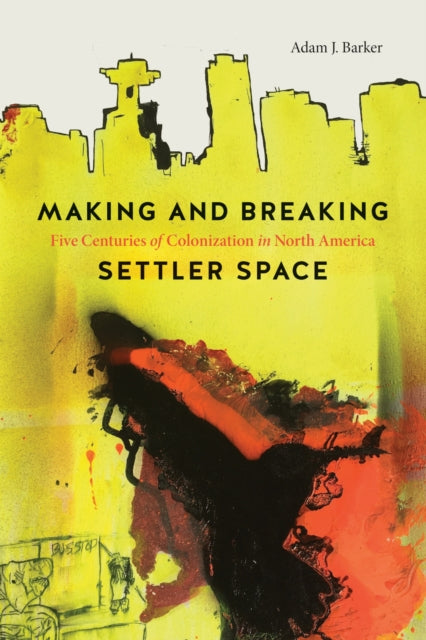 Book cover of: Making and Breaking Settler Space. By: Adam J. Barker