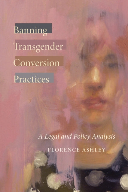 Book cover of: Banning Transgender Conversion Practices. By: Florence Ashley