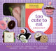 Book cover of: Too Cute to Eat Crochet Kit