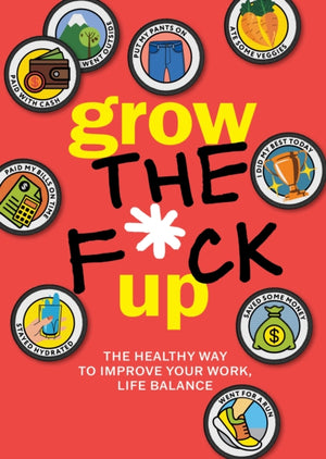 Grow the F*ck Up, The Healthy Way to Improve Your Work, Life Balance