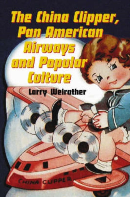 Book cover of: China Clipper, Pan American Airways and Popular Culture. By: Larry Weirather