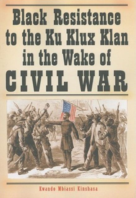 Book cover of: Black Resistance to the Ku Klux Klan in the Wake of Civil War. By: Kwando Mbiassi Kinshasa