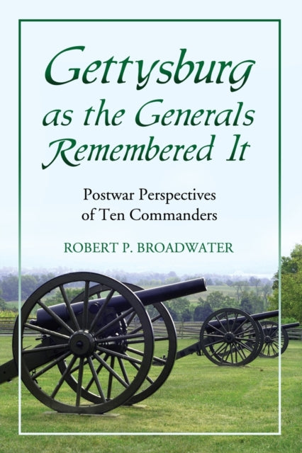 Book cover of: Gettysburg as the Generals Remembered It. By: Robert P. Broadwater