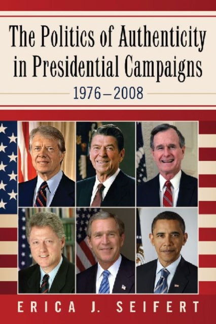 Book cover of: Politics of Authenticity in Presidential Campaigns, 1976-2008. By: Erica J. Seifert