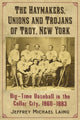 Book cover of: Haymakers, Unions and Trojans of Troy, New York. By: Jeffrey Michael Laing