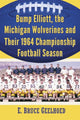 Book cover of: Bump Elliott, the Michigan Wolverines and Their 1964 Championship Football Season. By: E. Bruce Geelhoed