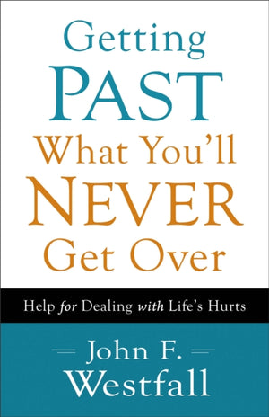 Getting Past What You`ll Never Get Over – Help for Dealing with Life`s Hurts
