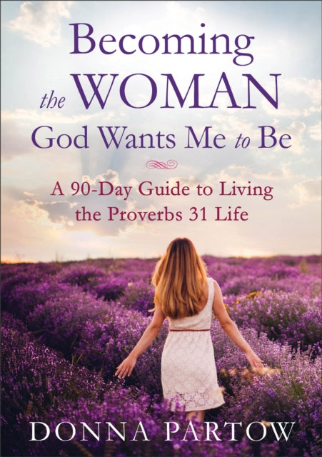 Book cover of: Becoming the Woman God Wants Me to Be – A 90–Day Guide to Living the Proverbs 31 Life