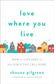 Book cover of: Love Where You Live – How to Live Sent in the Place You Call Home. By: Shauna Pilgreen