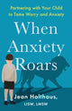 Book cover of: When Anxiety Roars – Partnering with Your Child to Tame Worry and Anxiety. By: Jean Lisw Holthaus