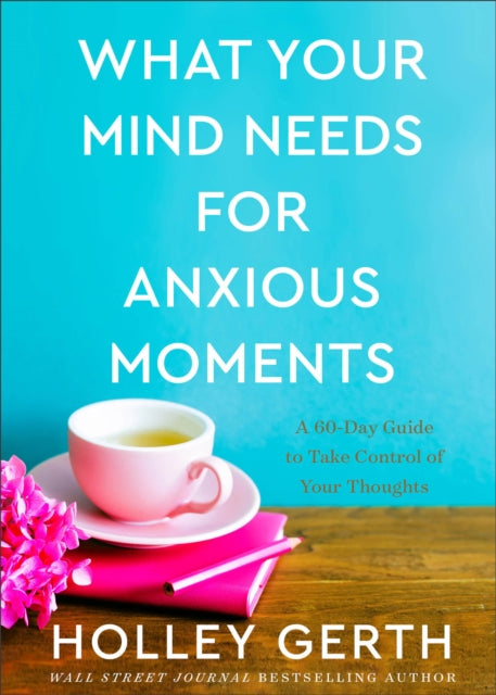 Book cover of: What Your Mind Needs for Anxious Moments – A 60–Day Guide to Take Control of Your Thoughts. By: Holley Gerth