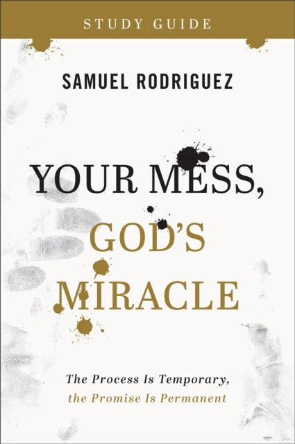 Book cover of: Your Mess, God`s Miracle Study Guide – The Process Is Temporary, the Promise Is Permanent. By: Samuel Rodriguez