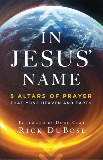 In Jesus` Name – 5 Altars of Prayer That Move Heaven and Earth 9780800763657 Rick Dubose