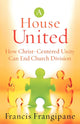 Book cover of: House United – How Christ–Centered Unity Can End Church Division