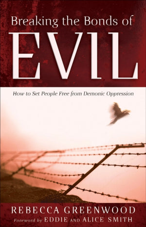 Breaking the Bonds of Evil – How to Set People Free from Demonic Oppression