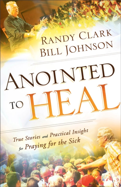 Book cover of: Anointed to Heal – True Stories and Practical Insight for Praying for the Sick. By: Bill Johnson