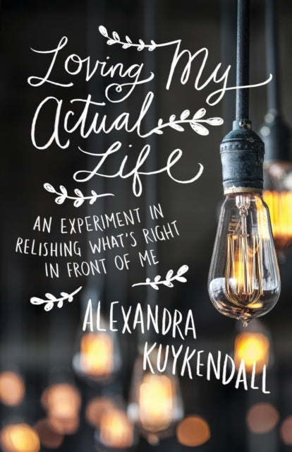 Book cover of: Loving My Actual Life – An Experiment in Relishing What`s Right in Front of Me. By: Alexandra Kuykendall
