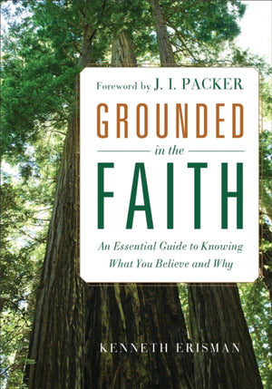 Grounded in the Faith – An Essential Guide to Knowing What You Believe and Why