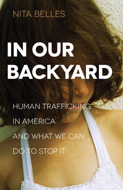 Book cover of: In Our Backyard – Human Trafficking in America and What We Can Do to Stop It