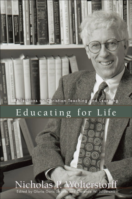 Book cover of: Educating for Life – Reflections on Christian Teaching and Learning. By: Nicholas Wolterstorff
