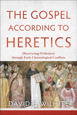 Gospel according to Heretics – Discovering Orthodoxy through Early Christological Conflicts