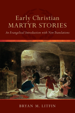 Early Christian Martyr Stories – An Evangelical Introduction with New Translations
