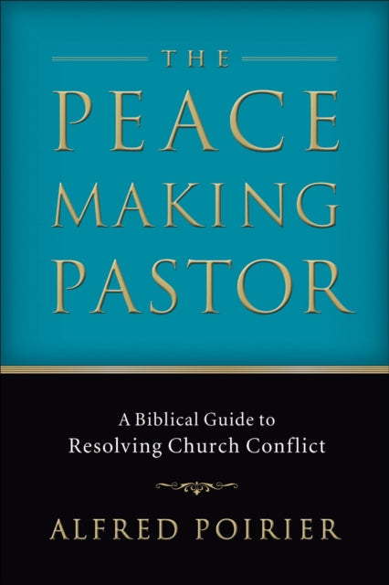 Book cover of: Peacemaking Pastor – A Biblical Guide to Resolving Church Conflict. By: Alfred Poirier