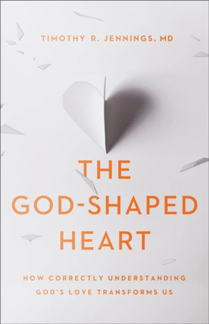 God–Shaped Heart – How Correctly Understanding God`s Love Transforms Us