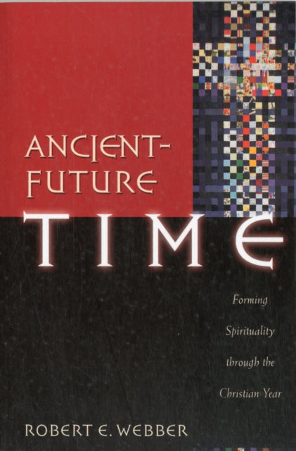 Book cover of: Ancient–Future Time – Forming Spirituality through the Christian Year. By: Robert E. Webber