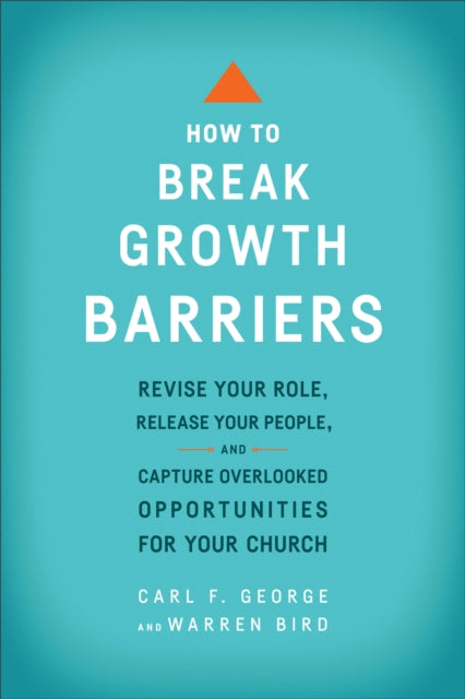 Book cover of: How to Break Growth Barriers – Revise Your Role, Release Your People, and Capture Overlooked Opportunities for Your Church. By: Carl F. George
